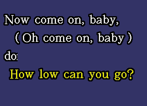 Now come on, baby,

(Oh come on, baby)

do

How low can you go?