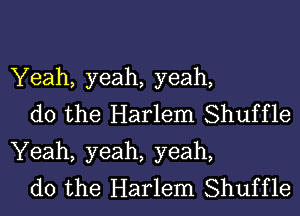 Yeah, yeah, yeah,

do the Harlem Shuffle
Yeah, yeah, yeah,

do the Harlem Shuffle