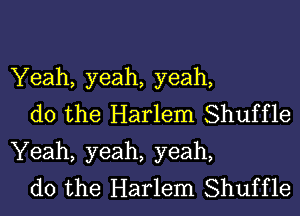 Yeah, yeah, yeah,

do the Harlem Shuffle
Yeah, yeah, yeah,

do the Harlem Shuffle