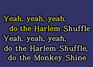 Yeah, yeah, yeah,
do the Harlem Shuffle
Yeah, yeah, yeah,

do the Harlem Shuffle,
do the Monkey Shine