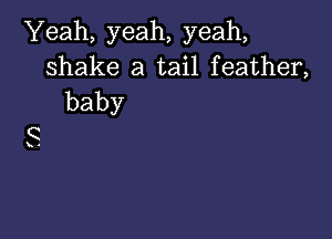 Yeah, yeah, yeah,
shake a tail feather,
baby

S