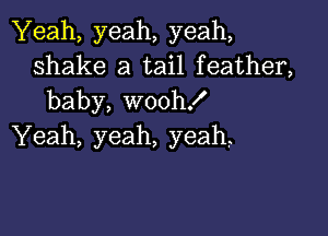 Yeah, yeah, yeah,
shake a tail feather,
baby, wooh!

Yeah, yeah, yeah,