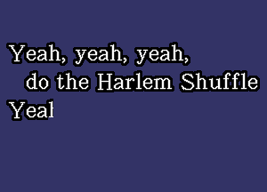 Yeah, yeah, yeah,
do the Harlem Shuffle

Yeal