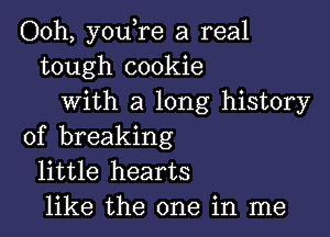 Ooh, you,re a real
tough cookie
with a long history

of breaking
little hearts
like the one in me