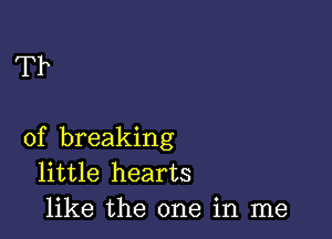 Tb

of breaking
little hearts
like the one in me