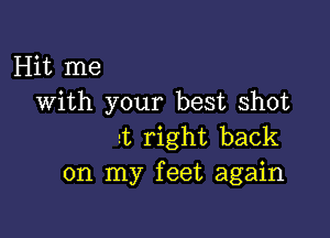 Hit me
With your best shot

2t right back
on my feet again