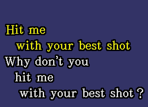 Hit me
with your best shot

Why dorft you
hit me
with your best shot ?