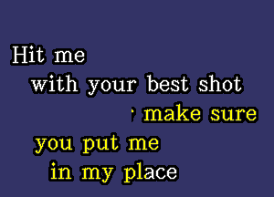 Hit me
with your best shot

' make sure
you put me
in my place