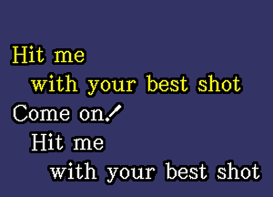 Hit me
with your best shot

Come on!
Hit me
with your best shot