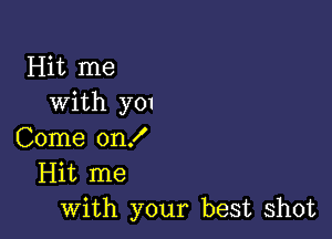 Hit me
with y01

Come on!
Hit me
with your best shot