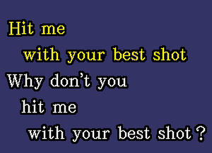 Hit me
with your best shot

Why don t you

hit me

with your best shot ?