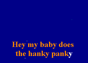 Heyiny baby does
the llanky panky