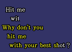 Hit me
wit

Why don t you

hit me

with your best shot ?