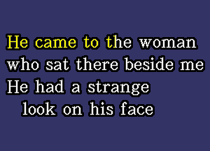 He came to the woman
Who sat there beside me
He had a strange

100k on his face