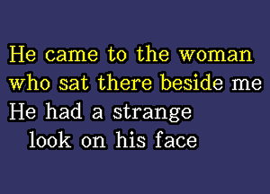 He came to the woman
Who sat there beside me
He had a strange

100k on his face