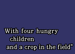 With four hungry
children
and a crop in the field33