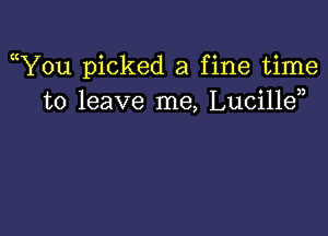 ((You picked a fine time
to leave me, Lucillen