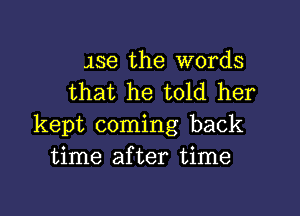 138 the words
that he told her

kept coming back
time after time