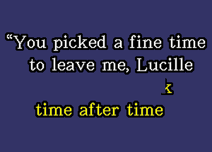 ((You picked a fine time
to leave me, Lucille

(
time after time