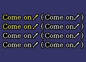 Come on ! (Come on! )
Come on I (Come on! )

Come on ! (Come on! )
Come on! (Come on! )