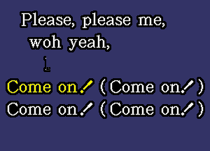 Please, please me,
woh yeah,

Come on ! (Come on! )
Come on! (Come on! )