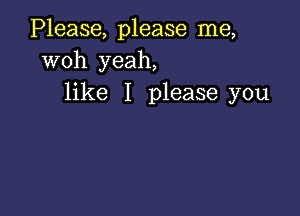 Please, please me,
woh yeah,
like I please you