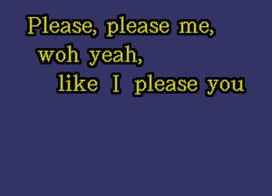 Please, please me,
woh yeah,
like I please you