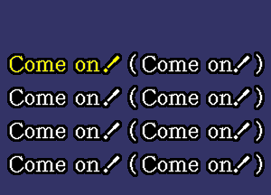 Come on! (Come on! )
Come on! (Come on! )
Come on! (Come on! )

Come on! (Come on! )