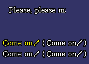 Please, please m-

Come on! (Come on! )

Come on! (Come on! )