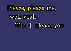 Please, please me,
woh yeah,

like I please you