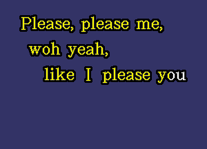 Please, please me,
woh yeah,

like I please you