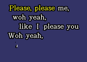 iPlease,1 ease nae,
woh yeah,
like I please you

Woh yeah,

J