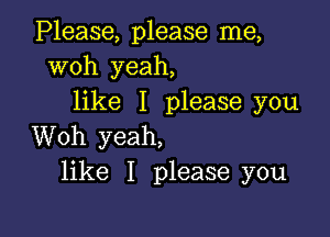 Please, please me,
woh yeah,
like I please you

Woh yeah,
like I please you