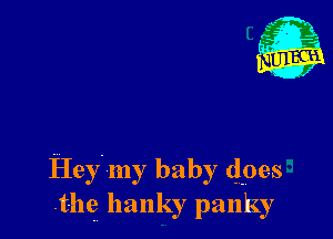 Hey. my baby does
the llanky panky