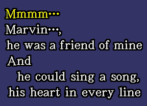 Mmmmm
Marvinm,
he was a friend of mine
And

he could sing a song,
his heart in every line