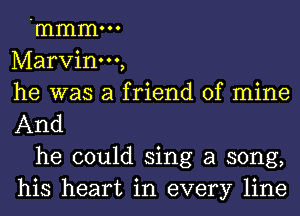 .mmmooo
Marvinm,
he was a friend of mine
And

he could sing a song,
his heart in every line