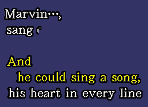 Marvinm,
sang!

.And
he could sing a song,
his heart in every line