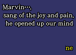 Marvinm,
sang 0f the joy and pain,
he opened up our mind