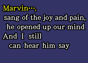 Marvinm,
sang 0f the joy and pain,
he opened up our mind

And I still
can hear him say