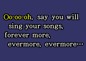 Oo-oo-oh, say you Will
sing your songs,

f orever more,
evermore, evermorem