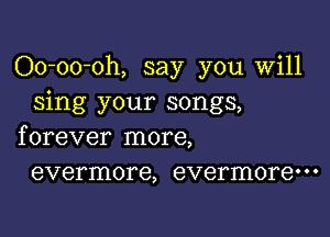 Oo-oo-oh, say you Will
sing your songs,

f orever more,
evermore, evermorem