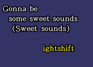 Gonna be
some sweet sounds

(Sweet sounds)

ightshift