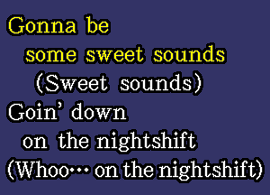 Gonna be
some sweet sounds
(Sweet sounds)
Goin, down
on the nightshift
(Wh00m 0n the nightshift)