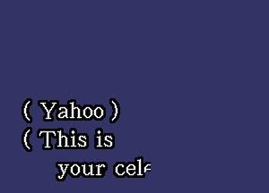 ( Yahoo )
( This is
your celc