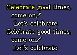 Celebrate good times,
come on!
Lefs celebrate

Celebrate good times,
come onX
Lets celebrate