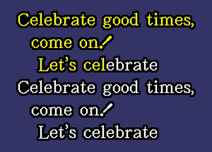 Celebrate good times,
come on!
Lefs celebrate

Celebrate good times,
come onX
Lets celebrate