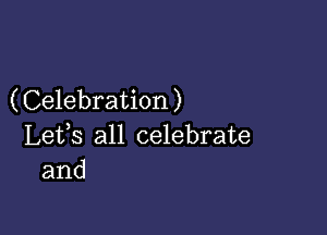 (Celebration)

Lefs all celebrate
and