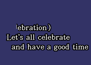 lebration )

Lefs all celebrate
and have a good time