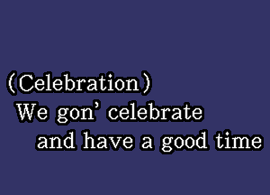 (Celebration)

We god celebrate
and have a good time