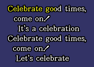 Celebrate good times,
come on!
1113 a celebration
Celebrate good times,
come on!

Lefs celebrate l